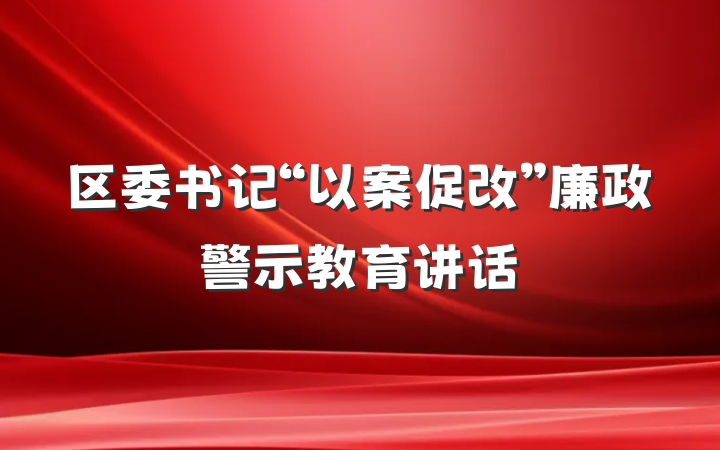 区委书记“以案促改”廉政警示教育讲话
