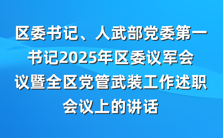 区委书记、人武部党委第一书记2025年区委议军会议暨全区党管武装工作述职会议上的讲话