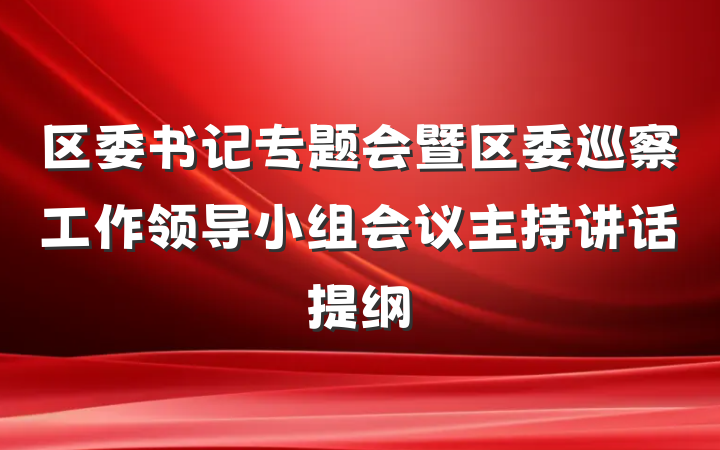 区委书记专题会暨区委巡察工作领导小组会议主持讲话提纲