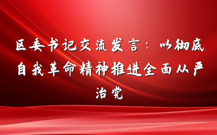 区委书记交流发言：以彻底自我革命精神推进全面从严治党