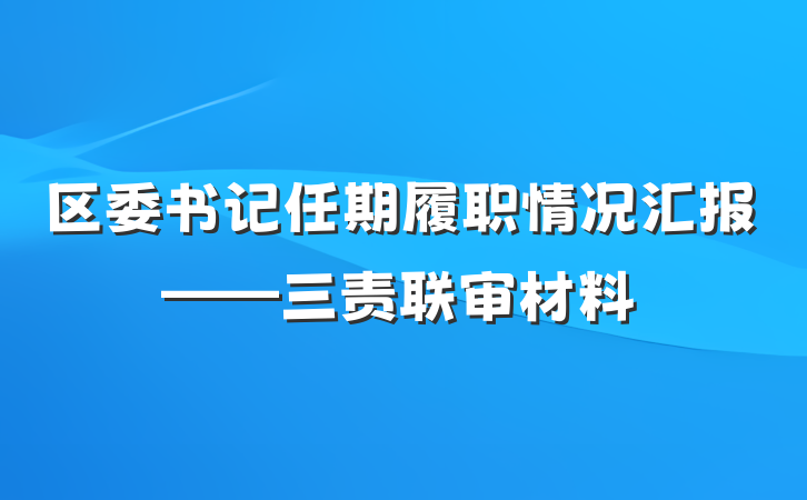 区委书记任期履职情况汇报——三责联审材料