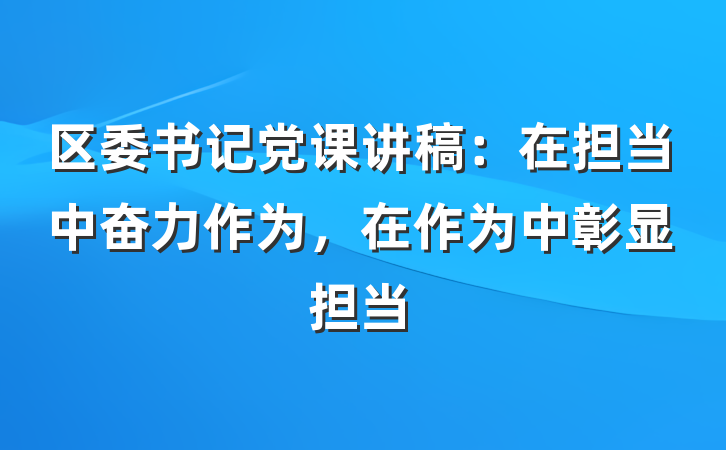 区委书记党课讲稿：在担当中奋力作为，在作为中彰显担当