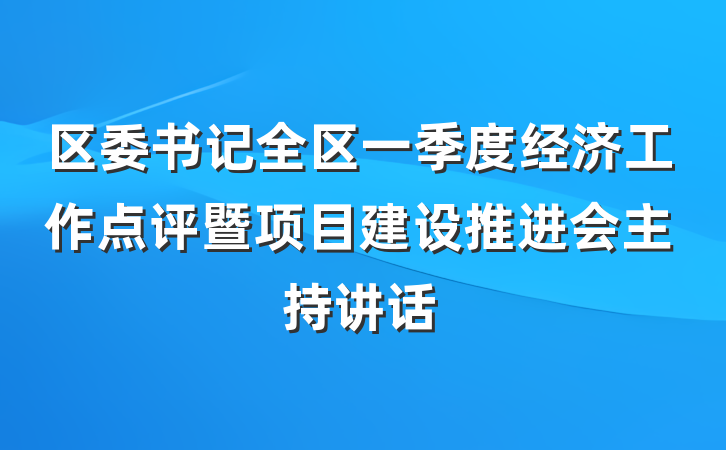 区委书记全区一季度经济工作点评暨项目建设推进会主持讲话