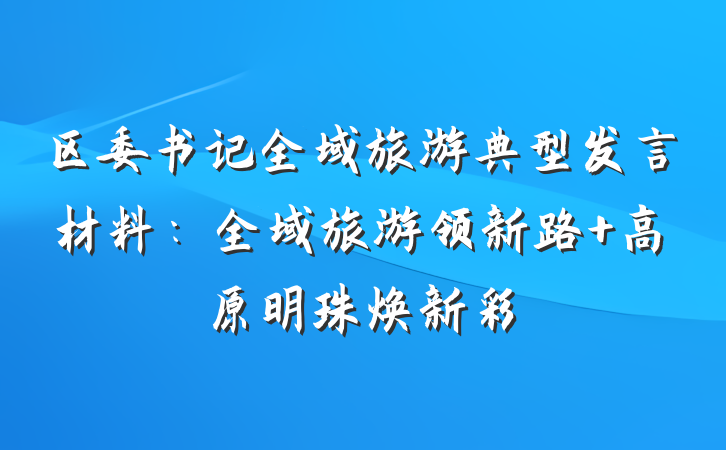 区委书记全域旅游典型发言材料：全域旅游领新路 高原明珠焕新彩