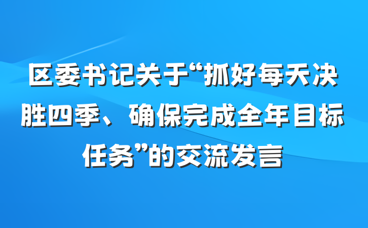 区委书记关于“抓好每天决胜四季、确保完成全年目标任务”的交流发言