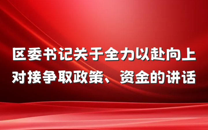 区委书记关于全力以赴向上对接争取政策、资金的讲话