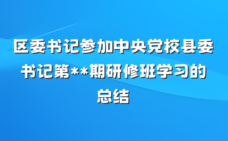 区委书记参加中央党校县委书记第**期研修班学习的总结