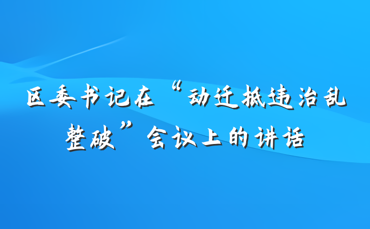 区委书记在“动迁拆违治乱整破”会议上的讲话