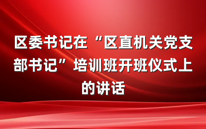 区委书记在“区直机关党支部书记”培训班开班仪式上的讲话