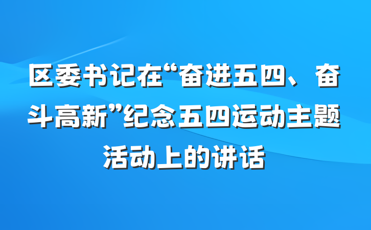 区委书记在“奋进五四、奋斗高新”纪念五四运动主题活动上的讲话