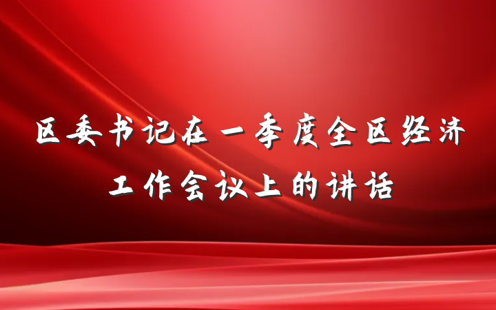 区委书记在一季度全区经济工作会议上的讲话