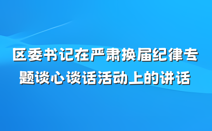 区委书记在严肃换届纪律专题谈心谈话活动上的讲话