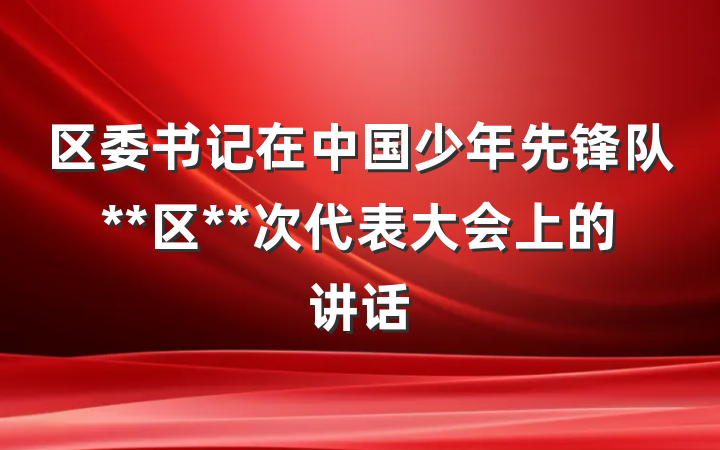 区委书记在中国少年先锋队**区**次代表大会上的讲话