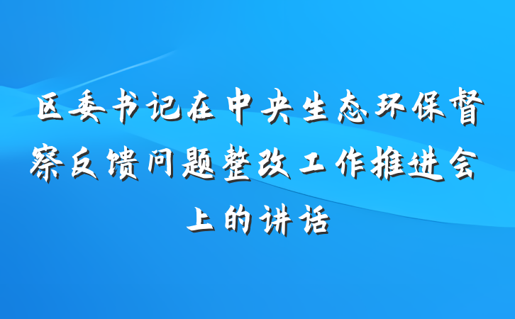 区委书记在中央生态环保督察反馈问题整改工作推进会上的讲话