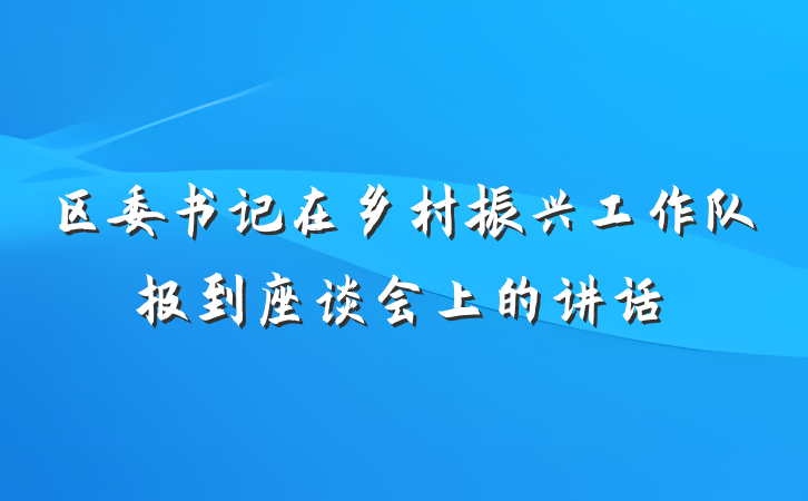 区委书记在乡村振兴工作队报到座谈会上的讲话