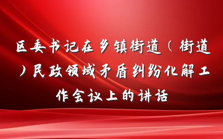 区委书记在乡镇街道（街道）民政领域矛盾纠纷化解工作会议上的讲话