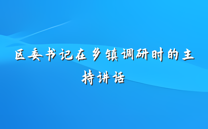 区委书记在乡镇调研时的主持讲话