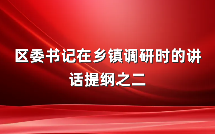 区委书记在乡镇调研时的讲话提纲之二