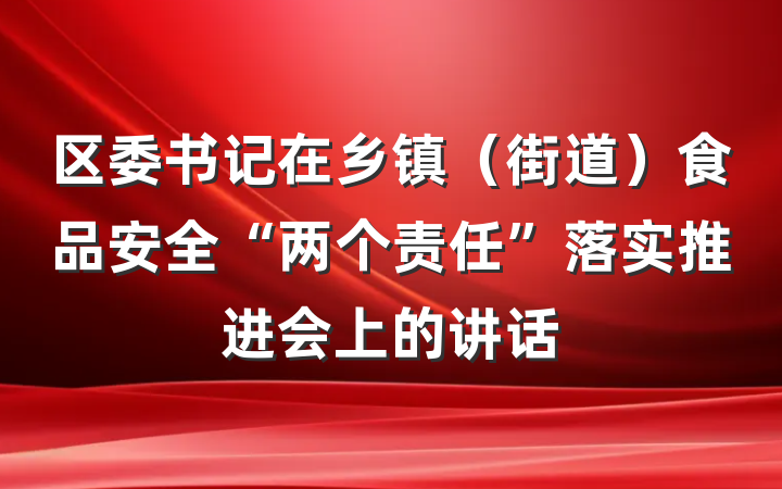 区委书记在乡镇（街道）食品安全“两个责任”落实推进会上的讲话
