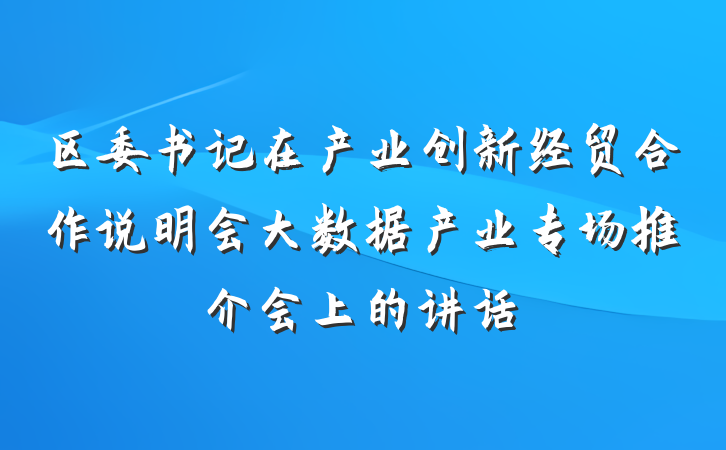 区委书记在产业创新经贸合作说明会大数据产业专场推介会上的讲话