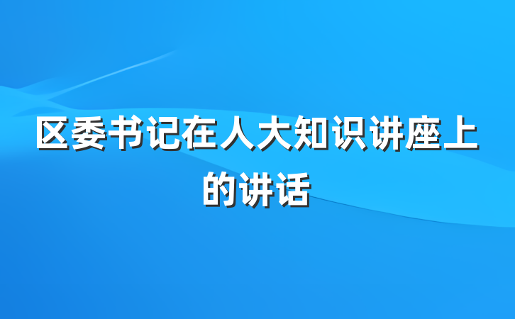 区委书记在人大知识讲座上的讲话