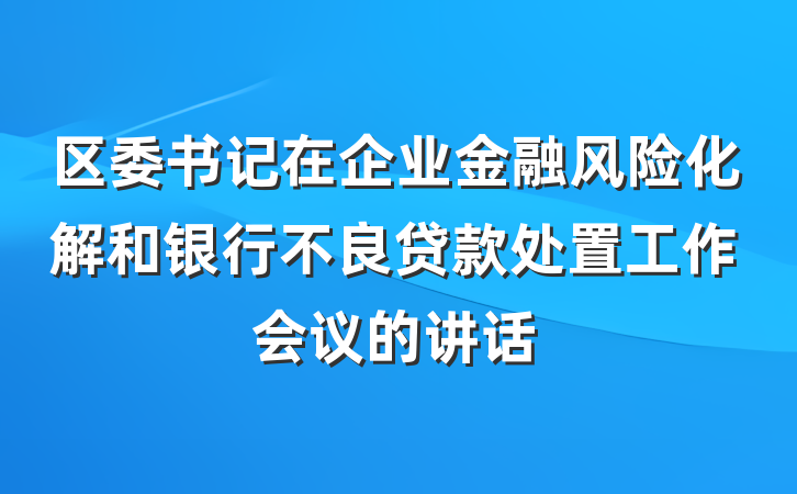 区委书记在企业金融风险化解和银行不良贷款处置工作会议的讲话