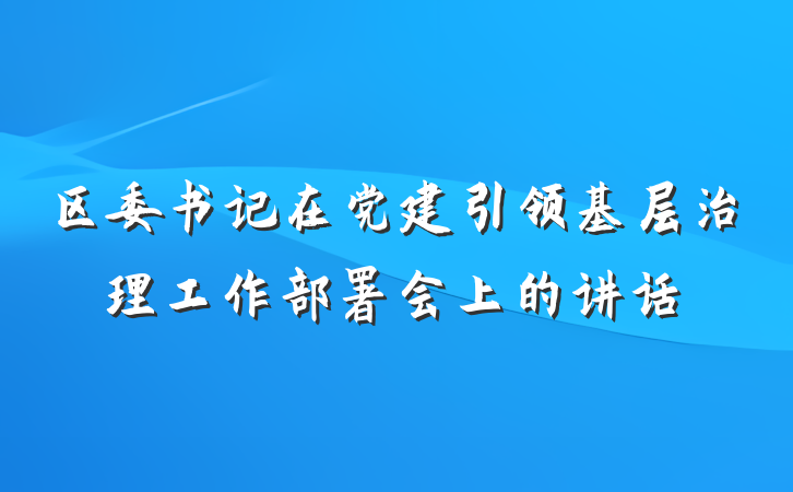 区委书记在党建引领基层治理工作部署会上的讲话