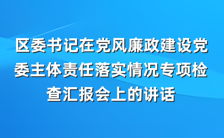 区委书记在党风廉政建设党委主体责任落实情况专项检查汇报会上的讲话