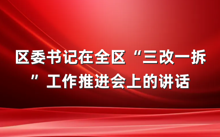 区委书记在全区“三改一拆”工作推进会上的讲话
