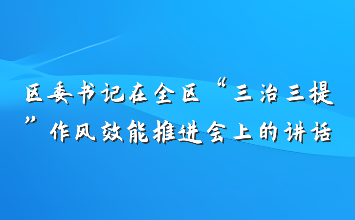 区委书记在全区“三治三提”作风效能推进会上的讲话