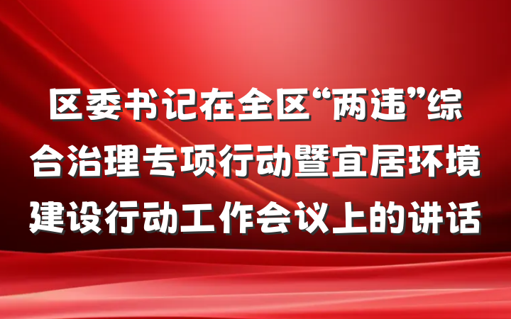 区委书记在全区“两违”综合治理专项行动暨宜居环境建设行动工作会议上的讲话