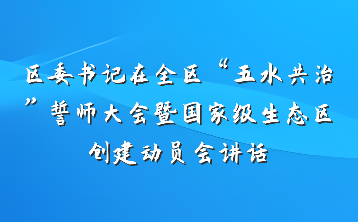 区委书记在全区“五水共治”誓师大会暨国家级生态区创建动员会讲话