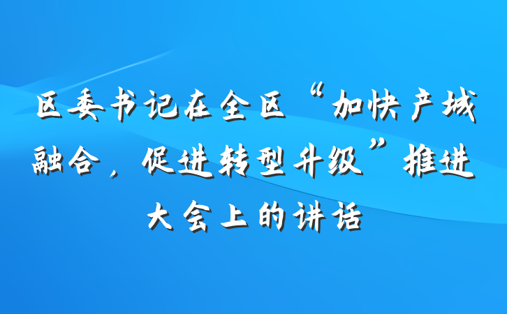 区委书记在全区“加快产城融合，促进转型升级”推进大会上的讲话