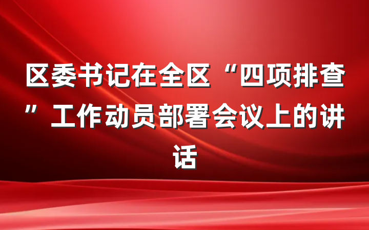 区委书记在全区“四项排查”工作动员部署会议上的讲话