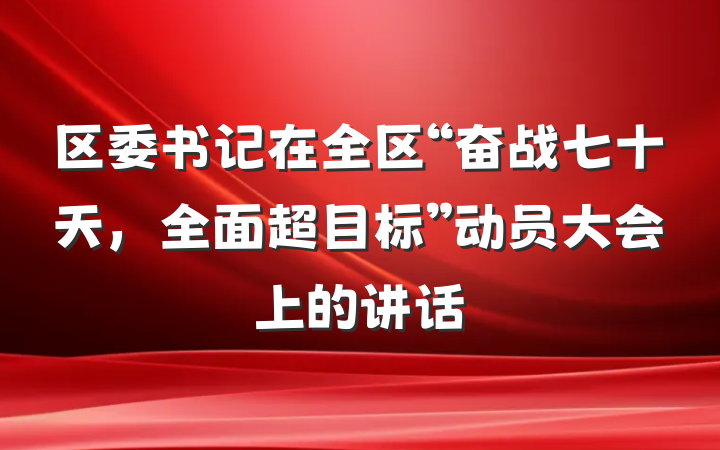 区委书记在全区“奋战七十天，全面超目标”动员大会上的讲话