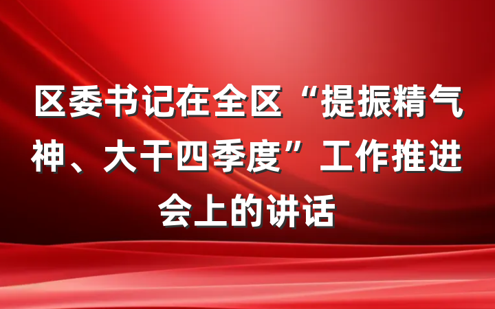 区委书记在全区“提振精气神、大干四季度”工作推进会上的讲话