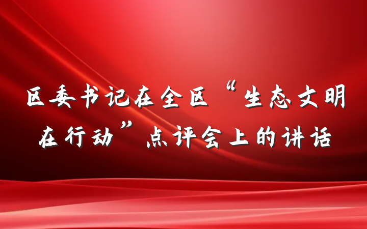 区委书记在全区“生态文明在行动”点评会上的讲话