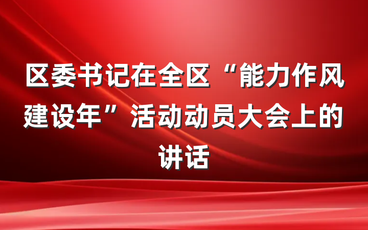 区委书记在全区“能力作风建设年”活动动员大会上的讲话