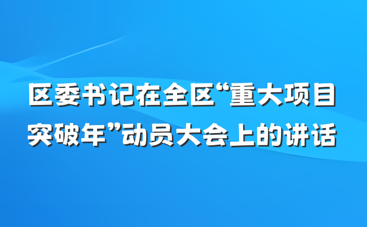 区委书记在全区“重大项目突破年”动员大会上的讲话