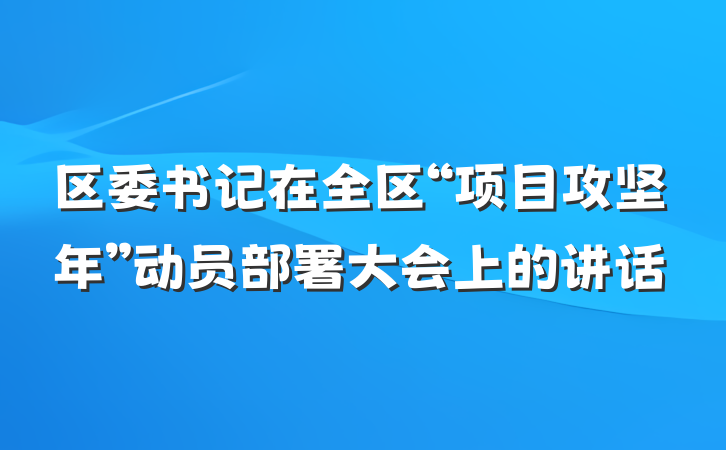 区委书记在全区“项目攻坚年”动员部署大会上的讲话