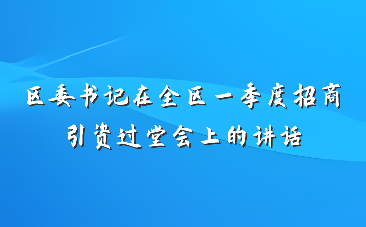 区委书记在全区一季度招商引资过堂会上的讲话