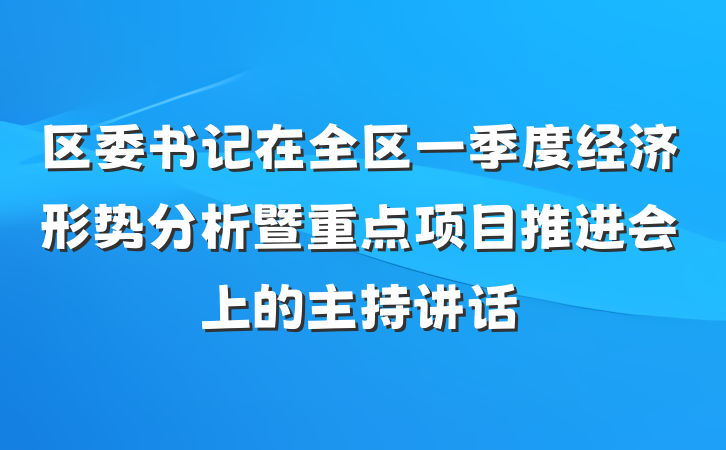区委书记在全区一季度经济形势分析暨重点项目推进会上的主持讲话