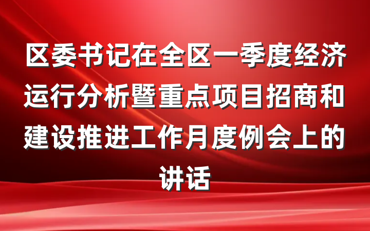 区委书记在全区一季度经济运行分析暨重点项目招商和建设推进工作月度例会上的讲话