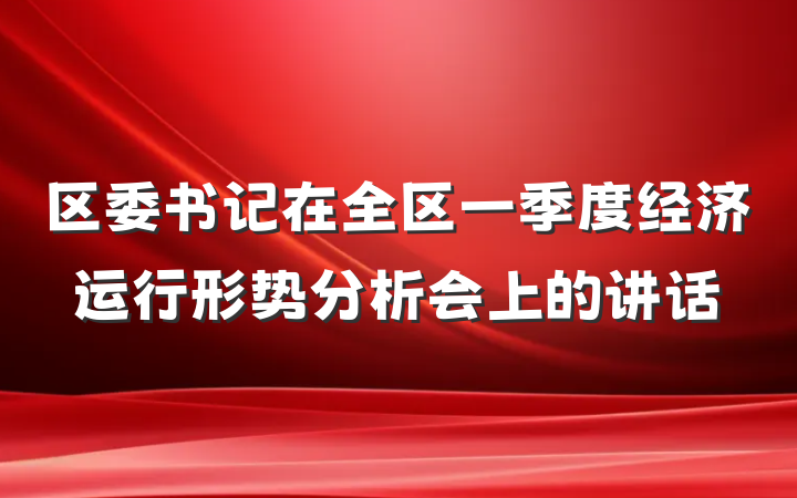 区委书记在全区一季度经济运行形势分析会上的讲话