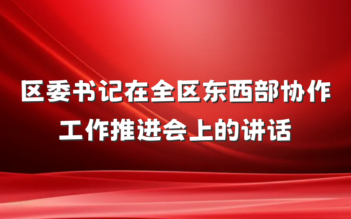 区委书记在全区东西部协作工作推进会上的讲话