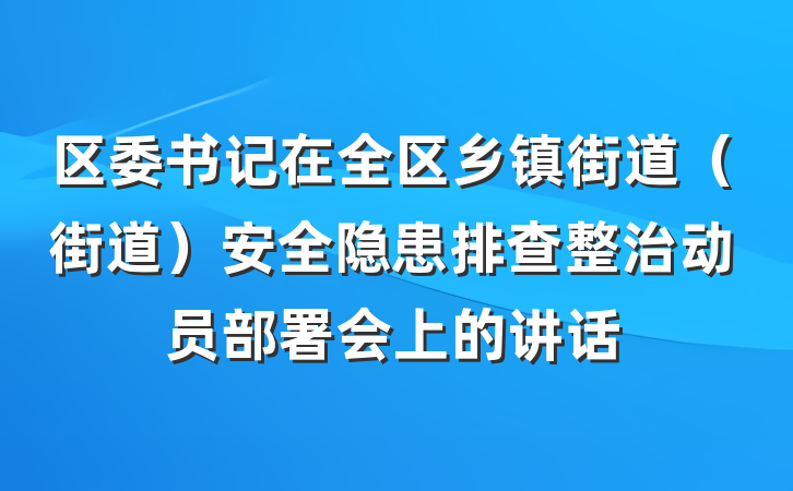 区委书记在全区乡镇街道（街道）安全隐患排查整治动员部署会上的讲话