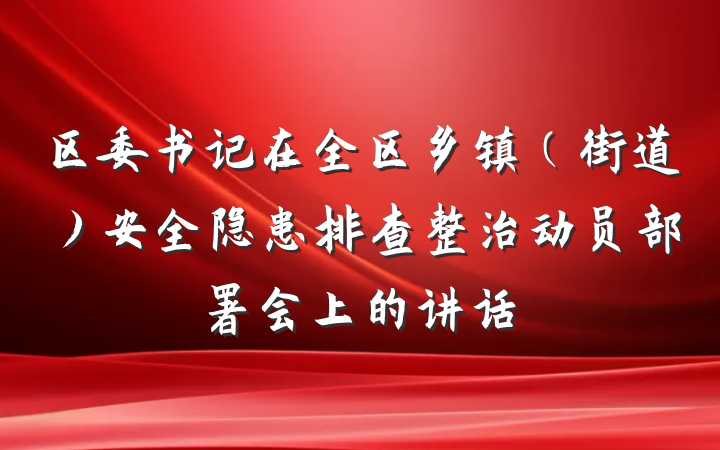 区委书记在全区乡镇（街道）安全隐患排查整治动员部署会上的讲话