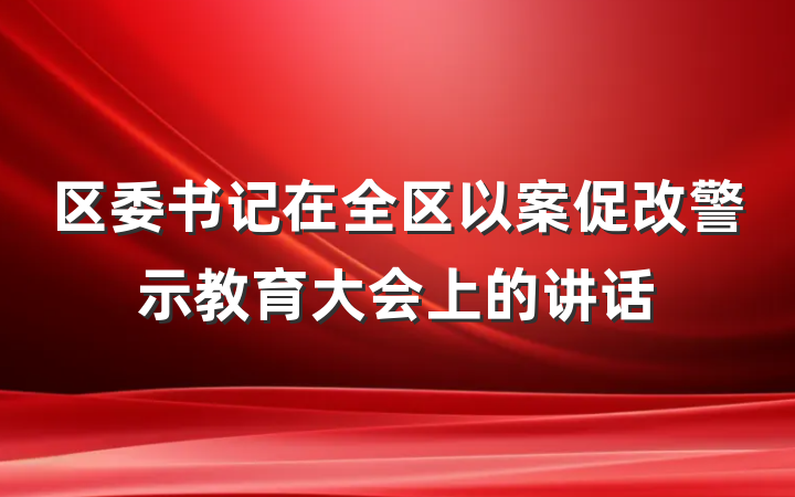 区委书记在全区以案促改警示教育大会上的讲话