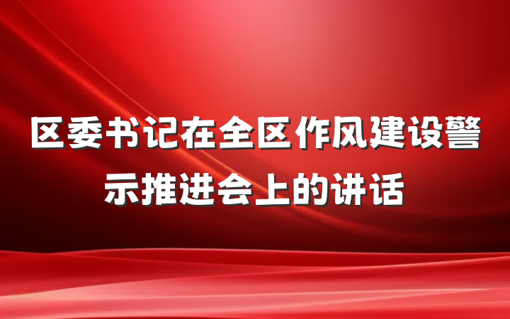 区委书记在全区作风建设警示推进会上的讲话