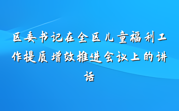 区委书记在全区儿童福利工作提质增效推进会议上的讲话